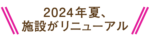 2024年夏、施設がリニューアル