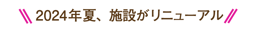 2024年夏、施設がリニューアル