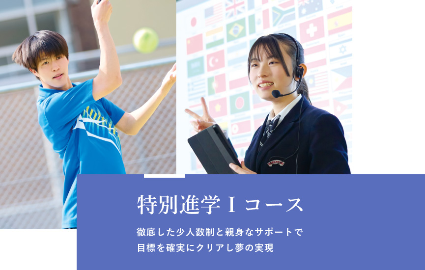 特別進学１コース　徹底した少人数制と親身なサポートで 目標を確実にクリアし夢の実現