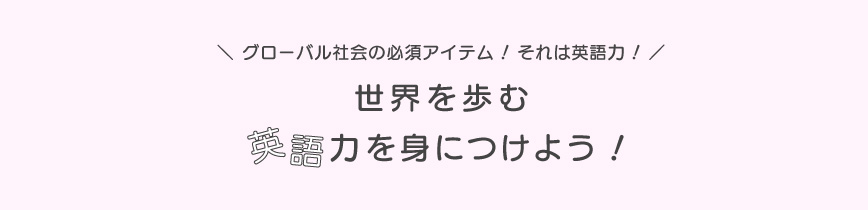 世界を歩む英語力を身につけよう！