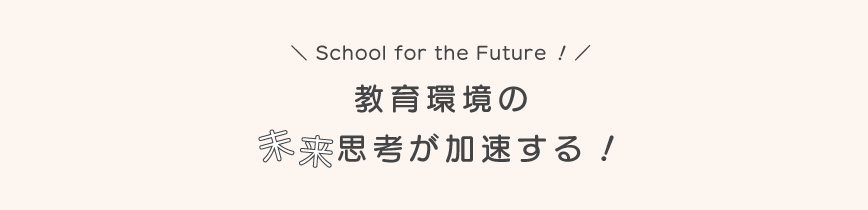 未来志向が加速する教育環境！