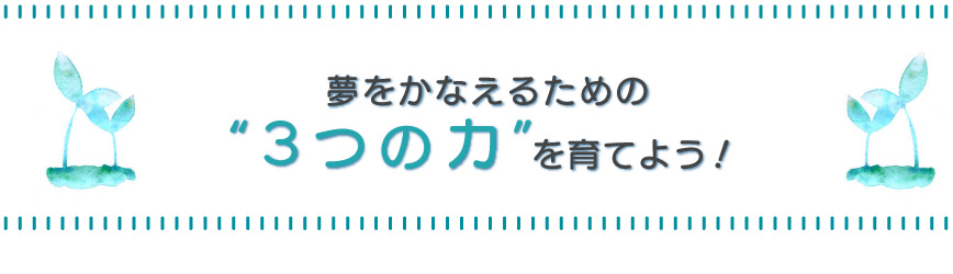 夢をかなえるための3つの力を育てよう！