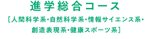 進学総合コース［人間科学系・自然科学系・情報サイエンス系・創造表現系・健康スポーツ系］