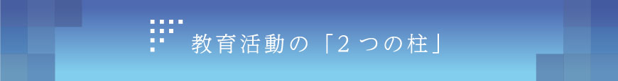 教育活動の「2つの柱」