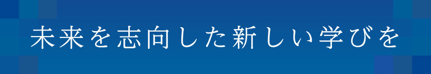 未来を志向した新しい学びを